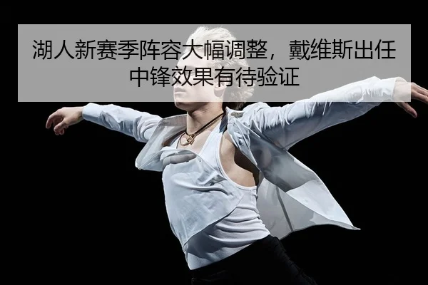 湖人新赛季阵容大幅调整，戴维斯出任中锋效果有待验证