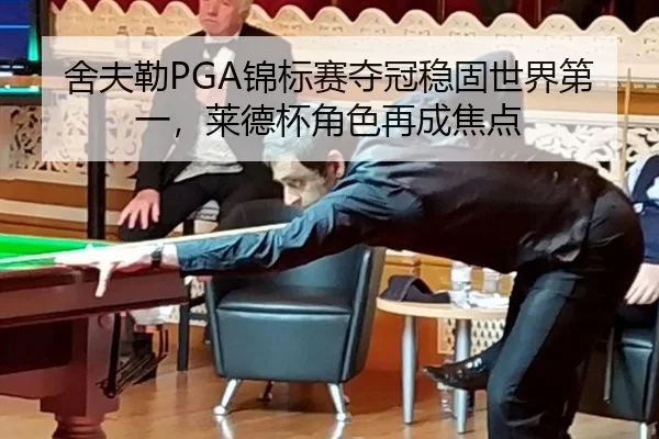 舍夫勒PGA锦标赛夺冠稳固世界第一，莱德杯角色再成焦点